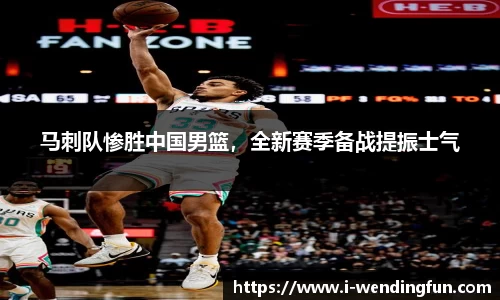 马刺队惨胜中国男篮，全新赛季备战提振士气