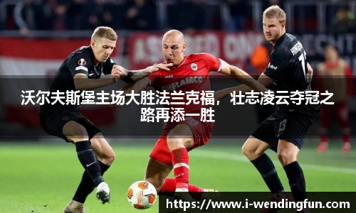 沃尔夫斯堡主场大胜法兰克福，壮志凌云夺冠之路再添一胜