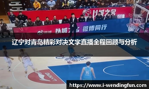 辽宁对青岛精彩对决文字直播全程回顾与分析