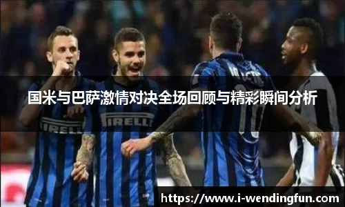 国米与巴萨激情对决全场回顾与精彩瞬间分析