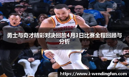 勇士与奇才精彩对决回放4月3日比赛全程回顾与分析