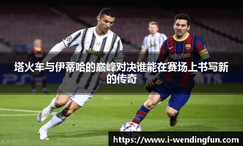 塔火车与伊蒂哈的巅峰对决谁能在赛场上书写新的传奇