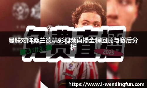 曼联对阵桑兰德精彩视频直播全程回顾与赛后分析