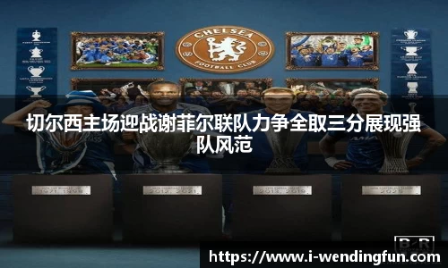 切尔西主场迎战谢菲尔联队力争全取三分展现强队风范