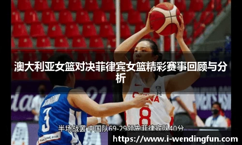 澳大利亚女篮对决菲律宾女篮精彩赛事回顾与分析