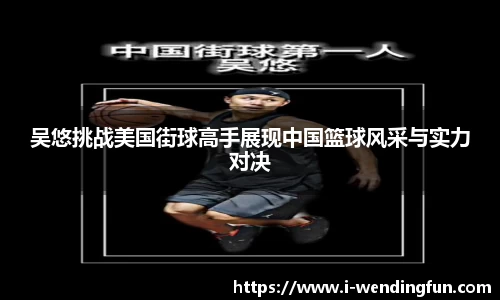 吴悠挑战美国街球高手展现中国篮球风采与实力对决