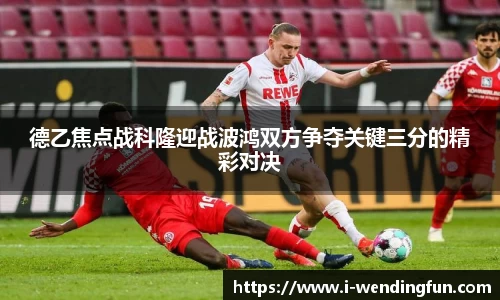 德乙焦点战科隆迎战波鸿双方争夺关键三分的精彩对决