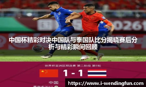 中国杯精彩对决中国队与泰国队比分揭晓赛后分析与精彩瞬间回顾