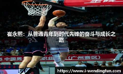 崔永熙：从普通青年到时代先锋的奋斗与成长之路