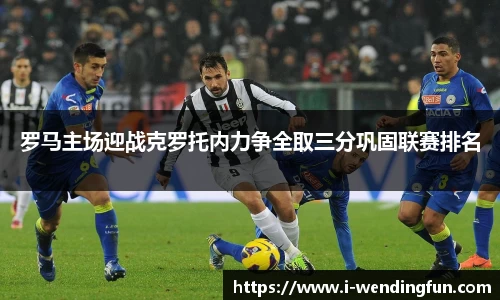 罗马主场迎战克罗托内力争全取三分巩固联赛排名