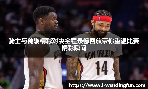 骑士与鹈鹕精彩对决全程录像回放带你重温比赛精彩瞬间