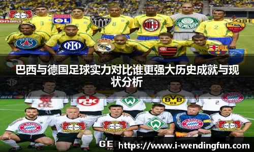 巴西与德国足球实力对比谁更强大历史成就与现状分析