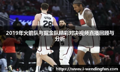 2019年火箭队与掘金队精彩对决视频直播回顾与分析