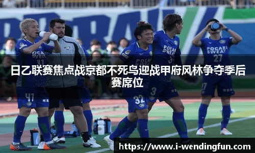 日乙联赛焦点战京都不死鸟迎战甲府风林争夺季后赛席位