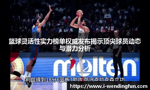 篮球灵活性实力榜单权威发布揭示顶尖球员动态与潜力分析