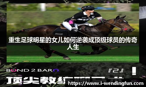重生足球明星的女儿如何逆袭成顶级球员的传奇人生