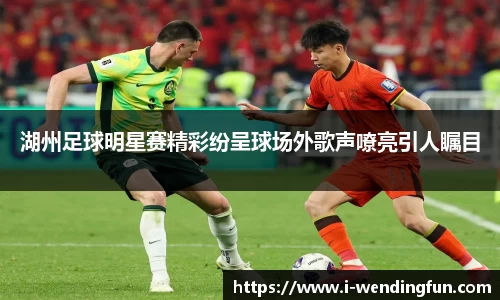 湖州足球明星赛精彩纷呈球场外歌声嘹亮引人瞩目