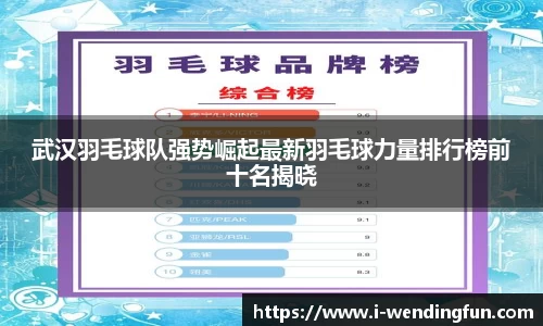 武汉羽毛球队强势崛起最新羽毛球力量排行榜前十名揭晓