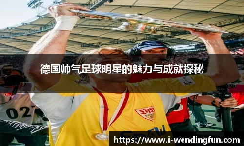 德国帅气足球明星的魅力与成就探秘